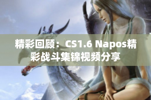 精彩回顾：CS1.6 Napos精彩战斗集锦视频分享