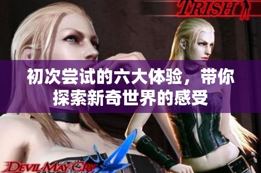 初次尝试的六大体验，带你探索新奇世界的感受