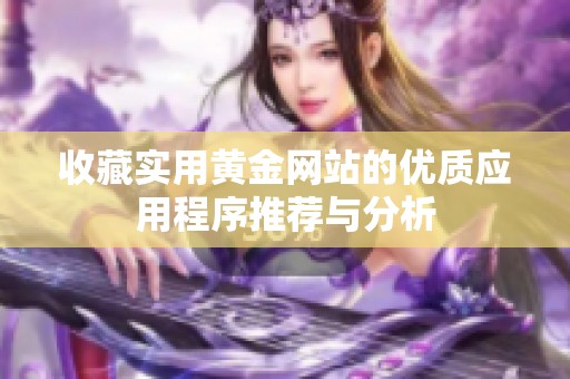 收藏实用黄金网站的优质应用程序推荐与分析