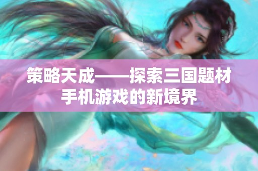 策略天成——探索三国题材手机游戏的新境界