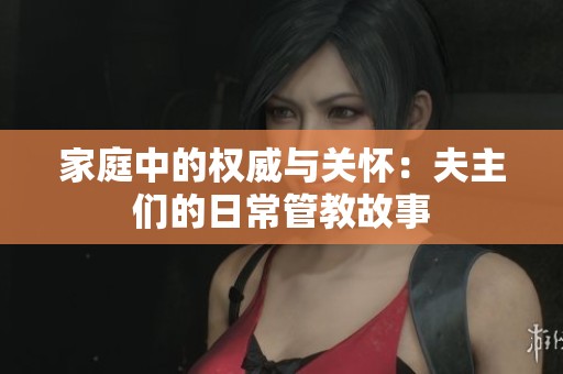 家庭中的权威与关怀：夫主们的日常管教故事