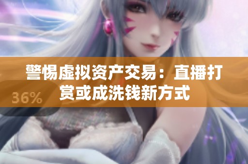 警惕虚拟资产交易：直播打赏或成洗钱新方式