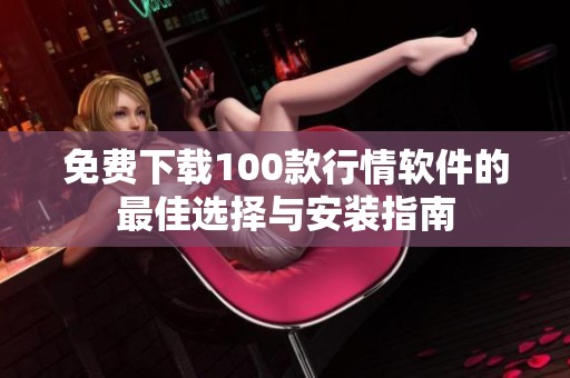免费下载100款行情软件的最佳选择与安装指南