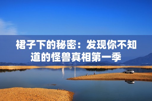 裙子下的秘密：发现你不知道的怪兽真相第一季