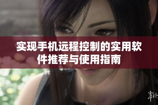 实现手机远程控制的实用软件推荐与使用指南