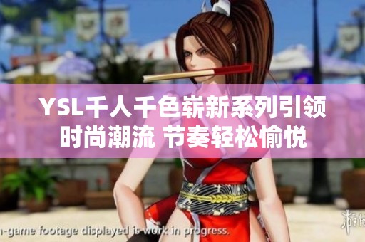 YSL千人千色崭新系列引领时尚潮流 节奏轻松愉悦