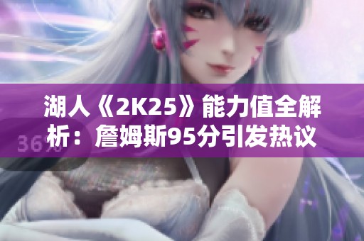 湖人《2K25》能力值全解析：詹姆斯95分引发热议