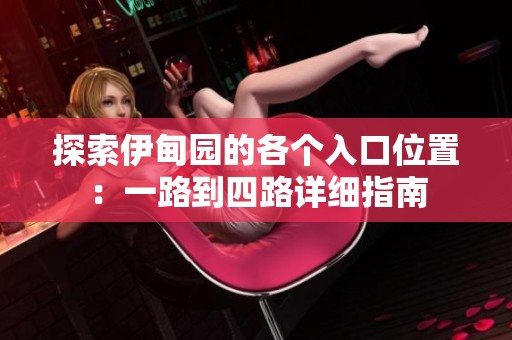 探索伊甸园的各个入口位置：一路到四路详细指南