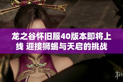 龙之谷怀旧服40版本即将上线 迎接狮蝎与天启的挑战