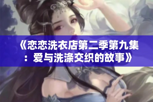 《恋恋洗衣店第二季第九集：爱与洗涤交织的故事》