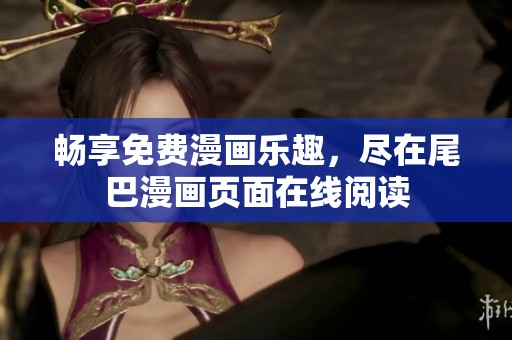 畅享免费漫画乐趣，尽在尾巴漫画页面在线阅读
