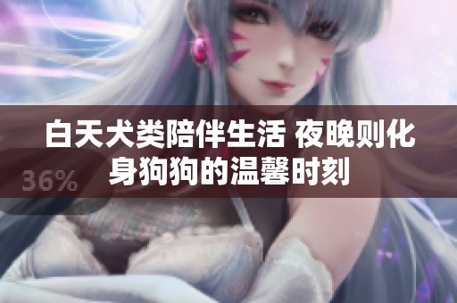 白天犬类陪伴生活 夜晚则化身狗狗的温馨时刻