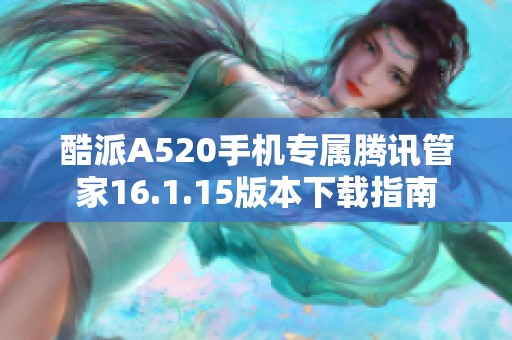 酷派A520手机专属腾讯管家16.1.15版本下载指南