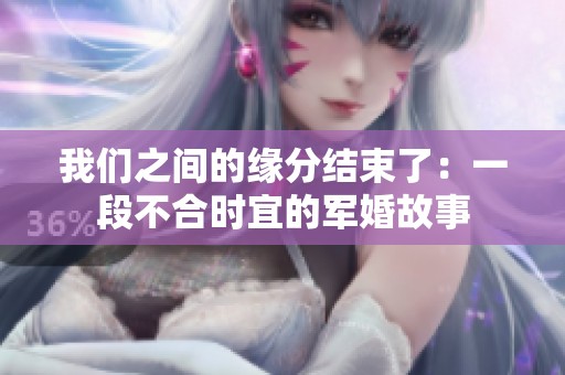 我们之间的缘分结束了：一段不合时宜的军婚故事