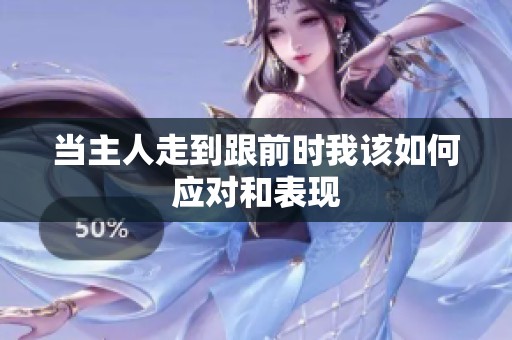 当主人走到跟前时我该如何应对和表现