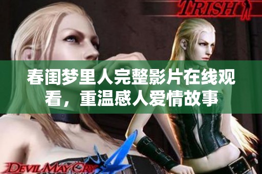 春闺梦里人完整影片在线观看，重温感人爱情故事
