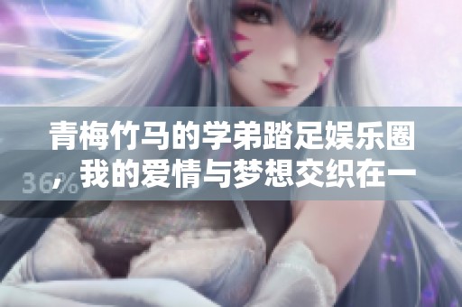 青梅竹马的学弟踏足娱乐圈，我的爱情与梦想交织在一起