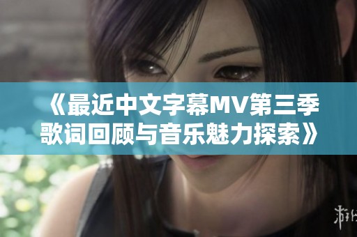 《最近中文字幕MV第三季歌词回顾与音乐魅力探索》