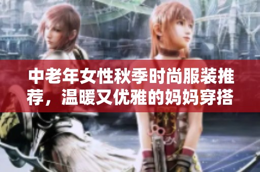 中老年女性秋季时尚服装推荐，温暖又优雅的妈妈穿搭指南