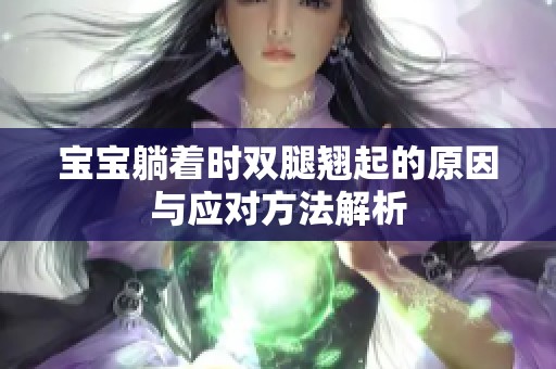 宝宝躺着时双腿翘起的原因与应对方法解析
