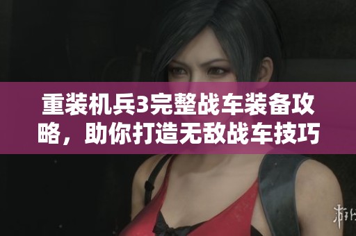 重装机兵3完整战车装备攻略，助你打造无敌战车技巧解析