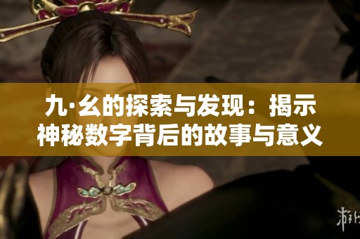 九·幺的探索与发现：揭示神秘数字背后的故事与意义