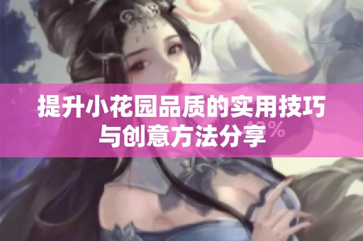 提升小花园品质的实用技巧与创意方法分享