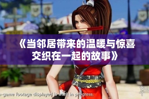 《当邻居带来的温暖与惊喜交织在一起的故事》