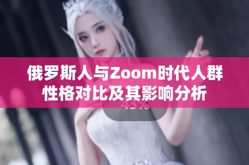 俄罗斯人与Zoom时代人群性格对比及其影响分析