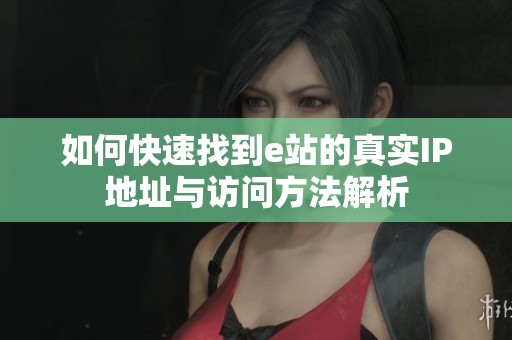 如何快速找到e站的真实IP地址与访问方法解析