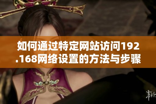 如何通过特定网站访问192.168网络设置的方法与步骤