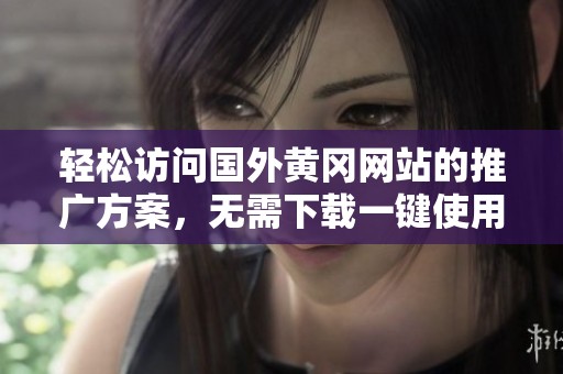 轻松访问国外黄冈网站的推广方案，无需下载一键使用