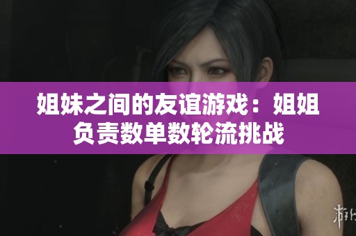 姐妹之间的友谊游戏：姐姐负责数单数轮流挑战