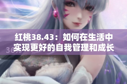 红桃38.43：如何在生活中实现更好的自我管理和成长