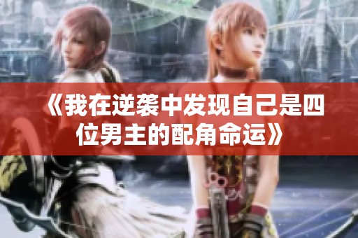 《我在逆袭中发现自己是四位男主的配角命运》
