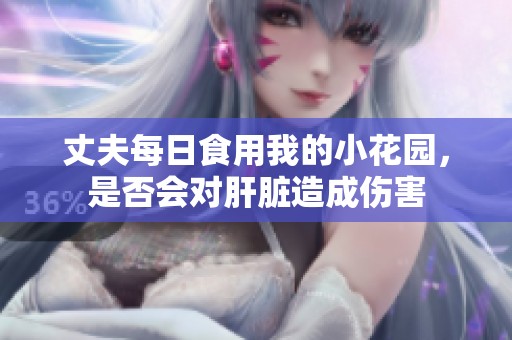 丈夫每日食用我的小花园，是否会对肝脏造成伤害
