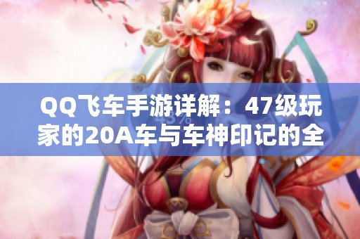 QQ飞车手游详解：47级玩家的20A车与车神印记的全新体验