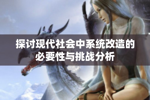 探讨现代社会中系统改造的必要性与挑战分析