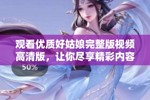 观看优质好姑娘完整版视频高清版，让你尽享精彩内容