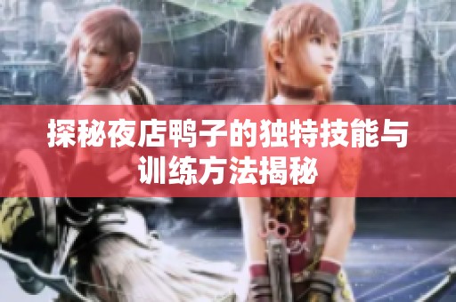 探秘夜店鸭子的独特技能与训练方法揭秘