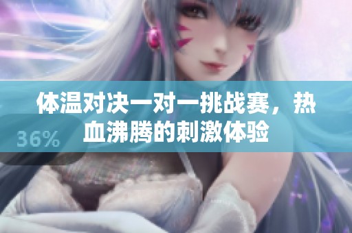体温对决一对一挑战赛，热血沸腾的刺激体验