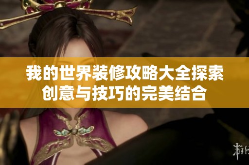 我的世界装修攻略大全探索创意与技巧的完美结合