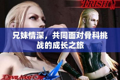 兄妹情深，共同面对骨科挑战的成长之旅