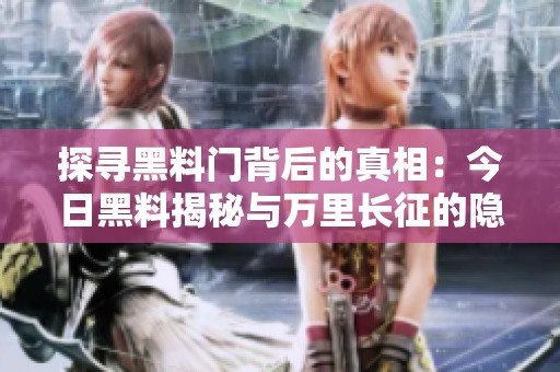 探寻黑料门背后的真相：今日黑料揭秘与万里长征的隐秘故事