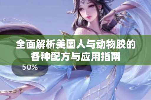 全面解析美国人与动物胶的各种配方与应用指南
