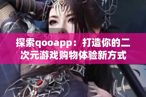 探索qooapp：打造你的二次元游戏购物体验新方式