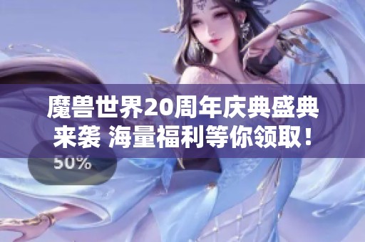 魔兽世界20周年庆典盛典来袭 海量福利等你领取！