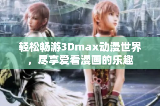 轻松畅游3Dmax动漫世界，尽享爱看漫画的乐趣