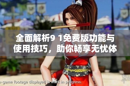 全面解析9 1免费版功能与使用技巧，助你畅享无忧体验