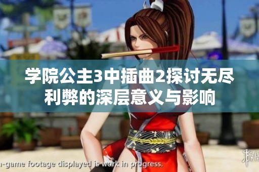 学院公主3中插曲2探讨无尽利弊的深层意义与影响